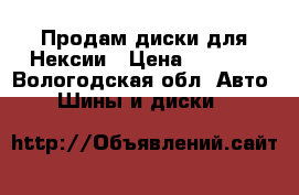 Продам диски для Нексии › Цена ­ 2 000 - Вологодская обл. Авто » Шины и диски   